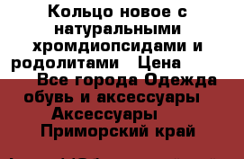 Кольцо новое с натуральными хромдиопсидами и родолитами › Цена ­ 18 800 - Все города Одежда, обувь и аксессуары » Аксессуары   . Приморский край